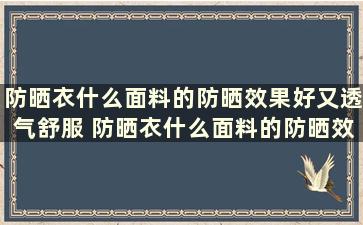 防晒衣什么面料的防晒效果好又透气舒服 防晒衣什么面料的防晒效果好又透气性